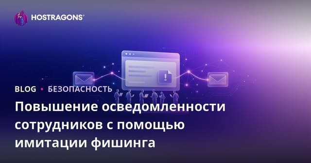 Повышение осведомленности сотрудников с помощью фишинг-симуляций