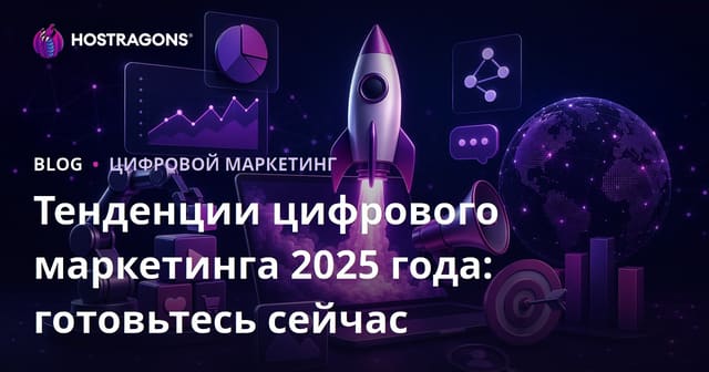 Тенденции цифрового маркетинга 2025 года: готовьтесь сейчас