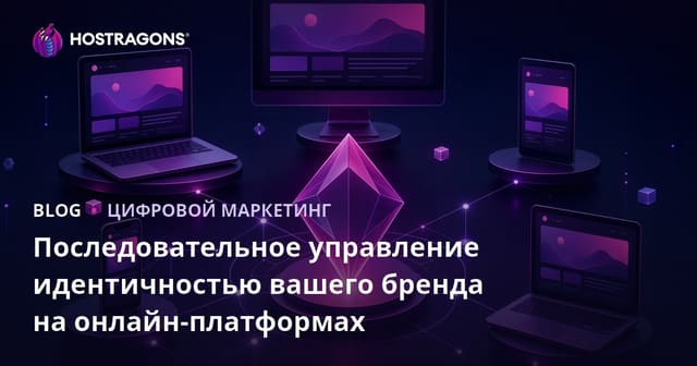 Последовательное управление идентичностью вашего бренда на онлайн-платформах