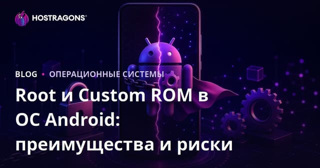 Root и Custom ROM в ОС Android: преимущества и риски