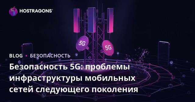 Безопасность 5G: проблемы инфраструктуры мобильных сетей следующего поколения