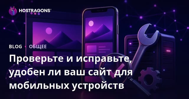 Проверьте и исправьте, удобен ли ваш сайт для мобильных устройств