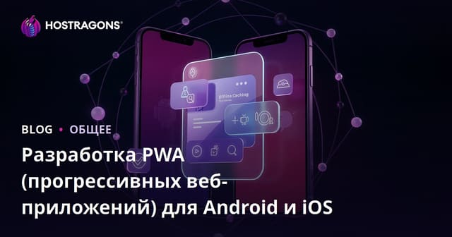 Разработка PWA (прогрессивных веб-приложений) для Android и iOS