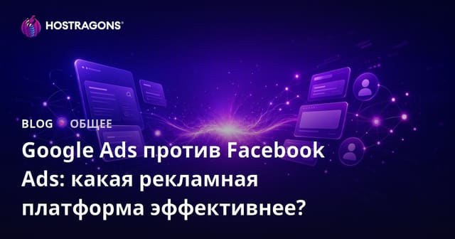 Google Ads против Facebook Ads: какая рекламная платформа эффективнее?
