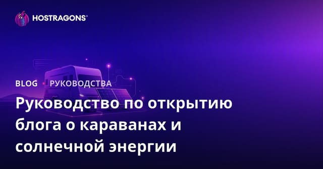 Руководство по запуску нишевого блога о жизни в автодоме и автономных системах солнечной энергетики