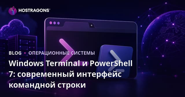 Windows Terminal и PowerShell 7: современный интерфейс командной строки
