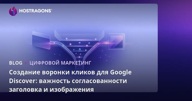 Создание воронки кликов для Google Discover: важность согласованности заголовка и изображения