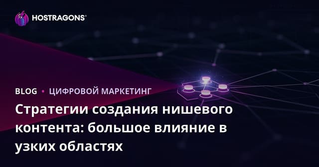 Стратегии создания нишевого контента: большое влияние в узких областях