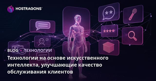 Технологии на основе искусственного интеллекта, улучшающие качество обслуживания клиентов