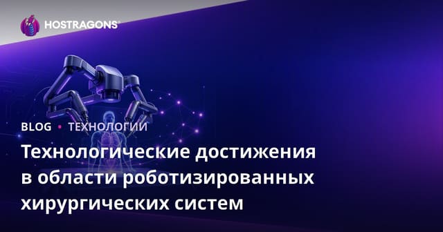 Технологические достижения в области роботизированных хирургических систем