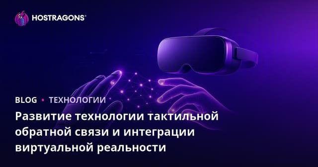 Развитие технологии тактильной обратной связи и интеграции виртуальной реальности