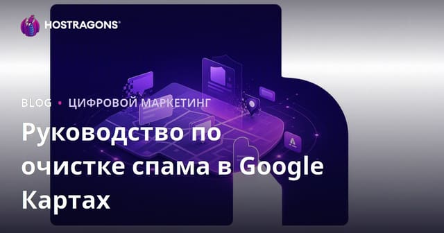 Чистка спама в Google Картах: как жалобы на фейковые компании помогают улучшить позиции в локальном поиске