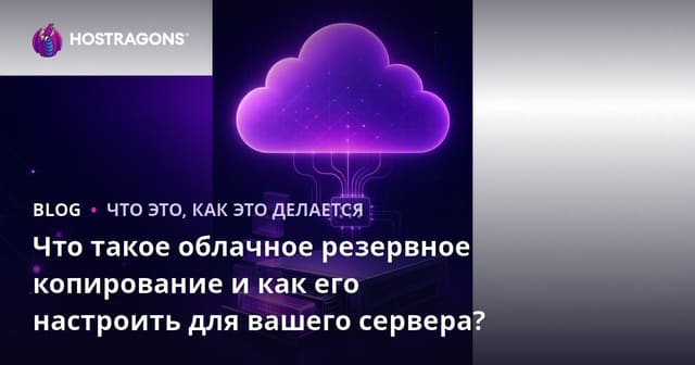 Что такое облачное резервное копирование и как его настроить для вашего сервера?