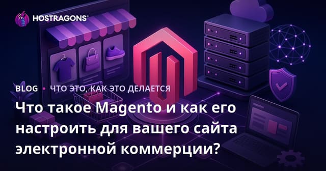 Что такое Magento и как его настроить для вашего сайта электронной коммерции?