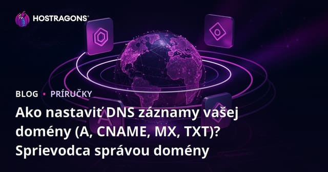 Ako nastaviť DNS záznamy vašej domény (A, CNAME, MX, TXT)? Sprievodca správou domény