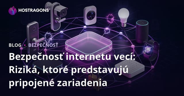 Bezpečnosť internetu vecí: Riziká, ktoré predstavujú pripojené zariadenia