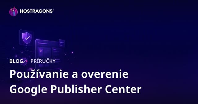 Google Publisher Center na Slovensku: Návod na používanie a overenie vydavateľa