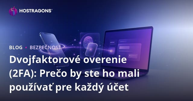 Dvojfaktorové overenie (2FA): Prečo by ste ho mali používať pre každý účet