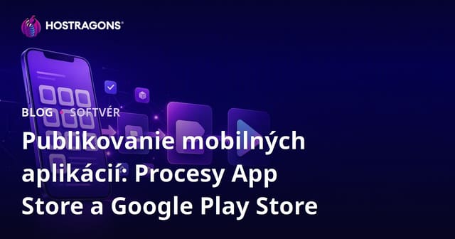 Publikovanie mobilných aplikácií: Procesy v App Store a Google Play Store