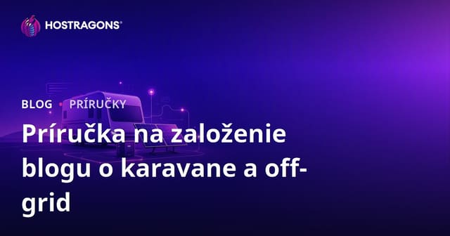 Sprievodca založením špecializovaného blogu o živote v karavane a Off-Grid solárnych systémoch