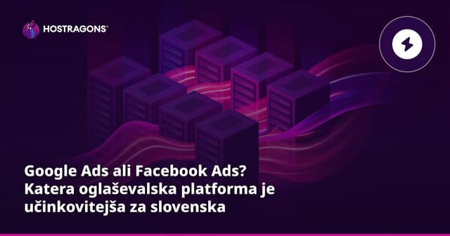 Google Ads ali Facebook oglasi? Katera oglaševalska platforma je učinkovitejša za slovenska podjetja?
