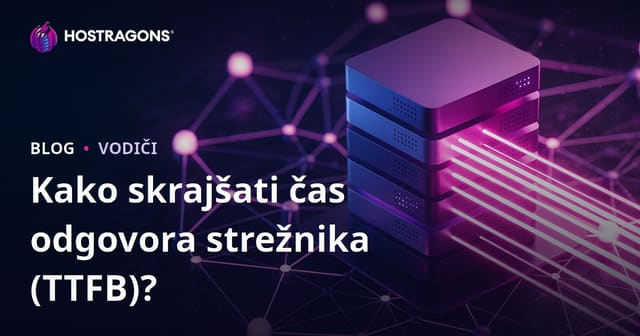 Kako skrajšati čas odziva strežnika (TTFB)? Dejavniki, ki vplivajo nanj