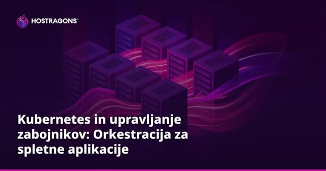Kubernetes in upravljanje zabojnikov: Orkestracija za spletne aplikacije