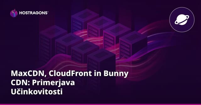 MaxCDN, CloudFront in Bunny CDN: Primerjava Učinkovitosti