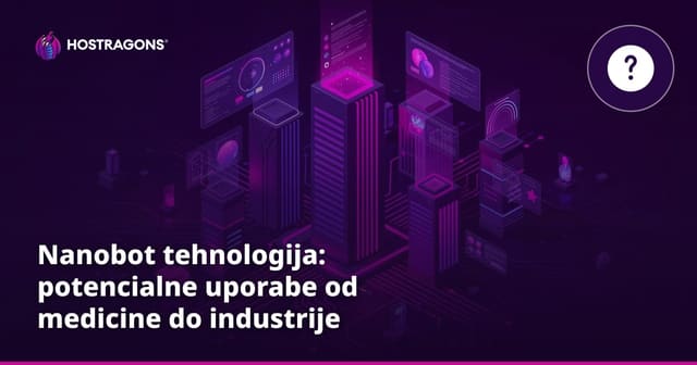 Nanobot tehnologija: potencialne uporabe od medicine do industrije