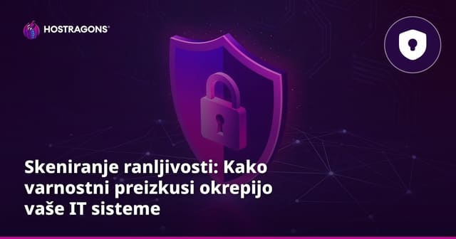 Skeniranje ranljivosti: Kako varnostni preizkusi okrepijo vaše IT sisteme