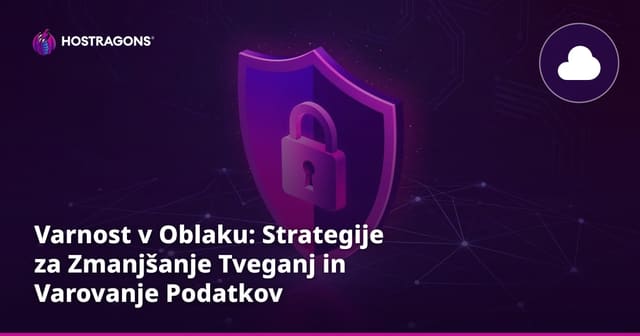 Varnost v Oblaku: Strategije za Zmanjšanje Tveganj in Varovanje Podatkov
