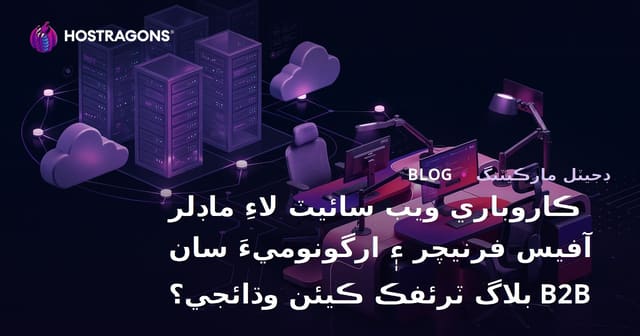 ڪاروباري ويب سائيٽ لاءِ ماڊلر آفيس فرنيچر ۽ ارگونوميءَ سان B2B بلاگ ٽرئفڪ ڪيئن وڌائجي؟