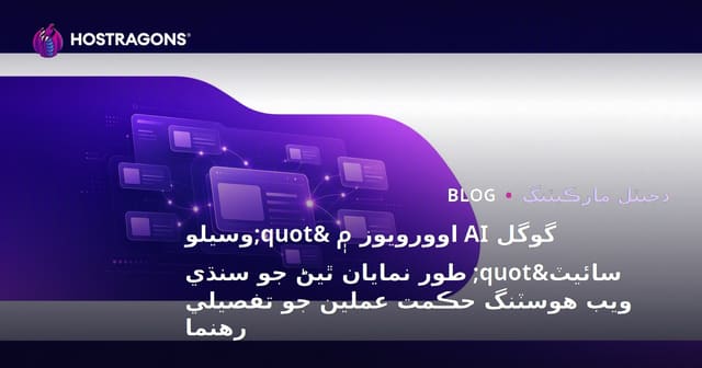 گوگل AI اوورویوز ۾ "وسيلو سائيٽ" طور نمايان ٿيڻ جو سنڌي ويب هوسٽنگ حڪمت عملين جو تفصيلي رهنما