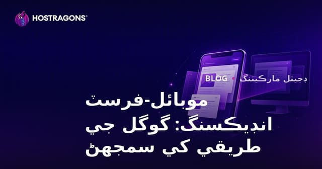 موبائل-فرسٽ انڊيڪسنگ: گوگل جي طريقي کي سمجهڻ