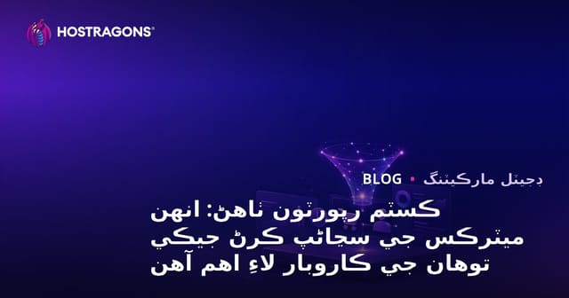 ڪسٽم رپورٽون ٺاهڻ: انهن ميٽرڪس جي سڃاڻپ ڪرڻ جيڪي توهان جي ڪاروبار لاءِ اهم آهن
