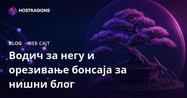 Визуелно фокусиран ниш блог: Нега и резидба бонсаи дрвета – практичан водич за почетнике