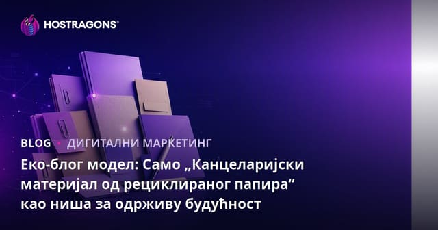 Еко-блог модел: Само „Канцеларијски материјал од рециклираног папира“ као ниша за одрживу будућност
