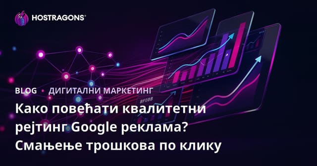 Како повећати квалитетни рејтинг Google реклама? Смањење трошкова по клику