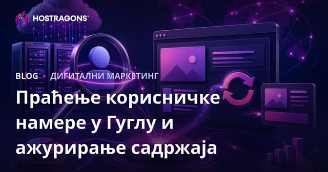 Как свакодневно праћење Google намере корисника и ажурирање садржаја подиже СЕО хостинг сајта