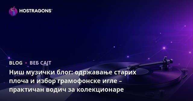 Ниш музички блог: одржавање старих плоча и избор грамофонске игле – практичан водич за колекционаре