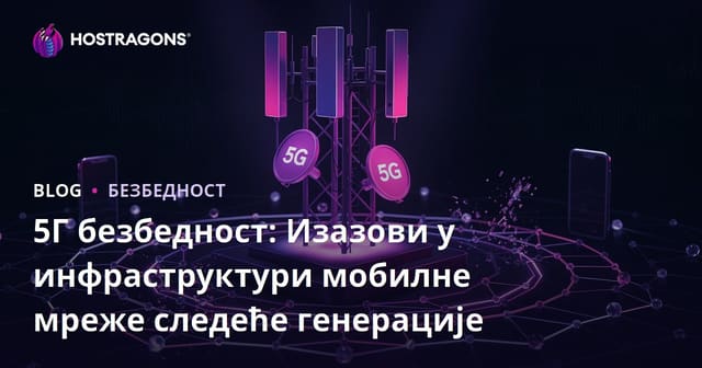 5Г безбедност: Изазови у инфраструктури мобилне мреже следеће генерације