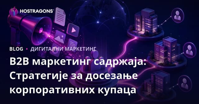 B2B Пазарење Садржаја: Стратегије За Досезање Корпоративних Клисената