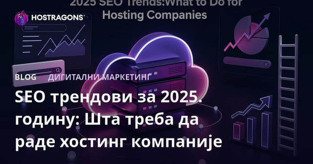SEO трендови за 2025. годину: Шта треба да раде хостинг компаније