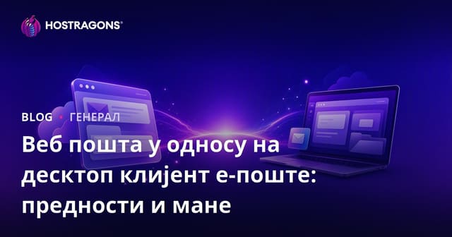 Веб пошта у односу на десктоп клијент е-поште: предности и мане