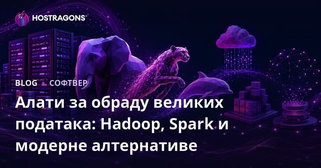 Алати за обраду великих података: Hadoop, Spark и модерне алтернативе