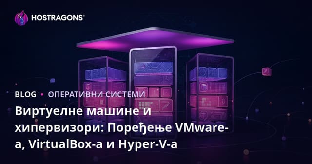 Виртуелне машине и хипервизори: Поређење VMware-а, VirtualBox-а и Hyper-V-а