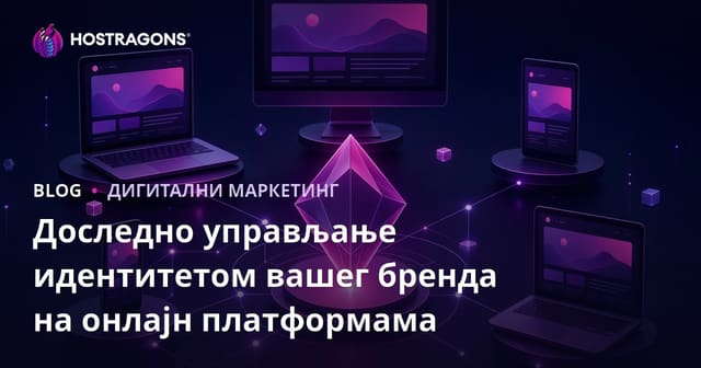 Доследно управљање идентитетом вашег бренда на онлајн платформама