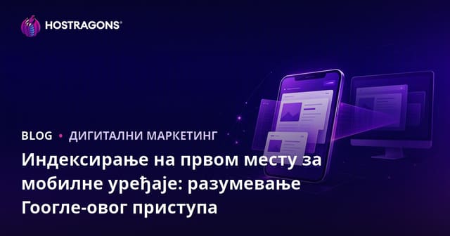 Индексирање на првом месту за мобилне уређаје: разумевање Гоогле-овог приступа
