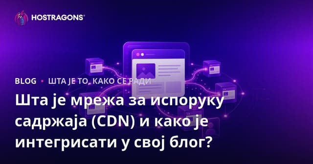 Шта је Content Delivery Network (CDN) и како га интегрисати у ваш блог?