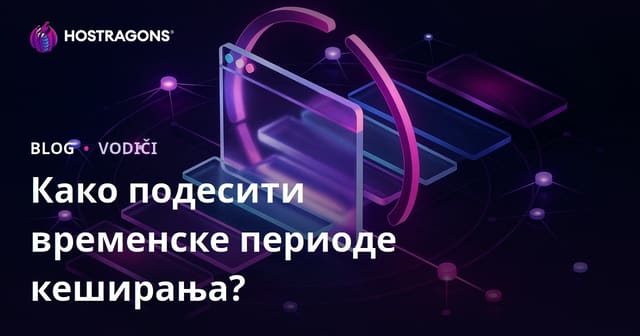 Како подесити трајање кеширања у прегледачу?